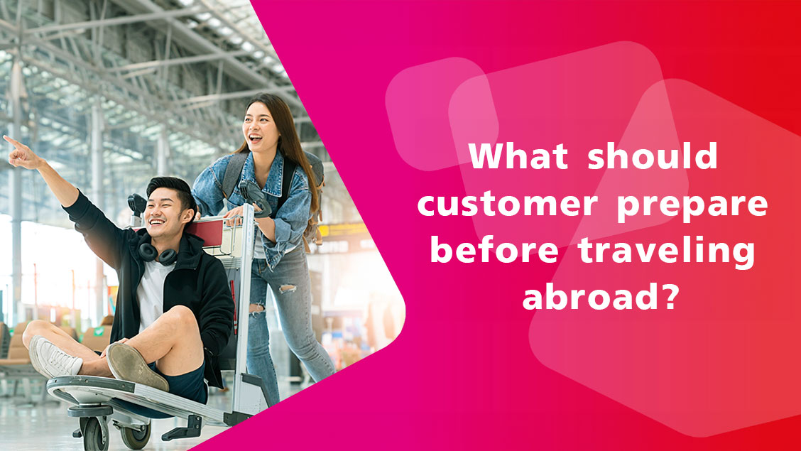 What should customer prepare before traveling abroad?