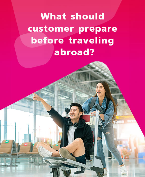 What should customer prepare before traveling abroad?