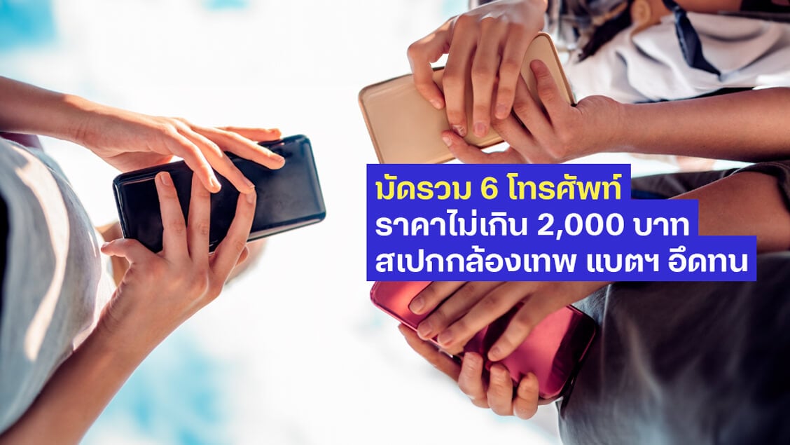 มัดรวม 6 โทรศัพท์ราคาไม่เกิน 2,000 บาท สเปกกล้องเทพ แบตฯ อึดทน